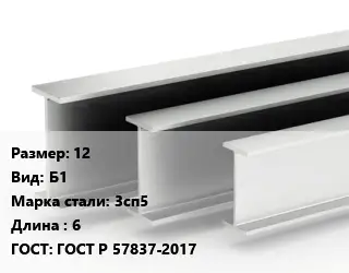 Двутавровая балка нормальная 12 Б1 3сп5 L=6 ГОСТ: ГОСТ Р 57837-2017